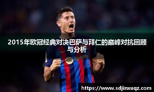 2015年欧冠经典对决巴萨与拜仁的巅峰对抗回顾与分析
